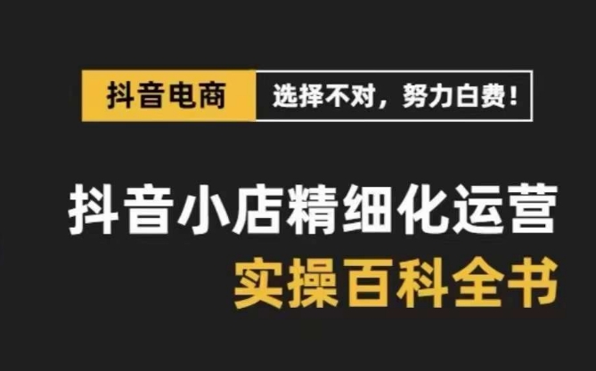 抖店 精细化营销-百科辞典，家庭保姆级经营实战演练解读-太奇网创联盟