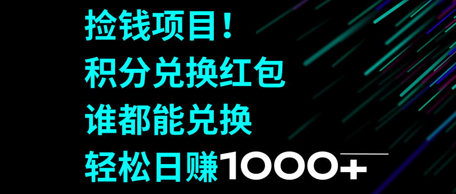 拾钱新项目！积分兑换兑换红包，谁都可以换取，轻轻松松日入1000-太奇网创联盟