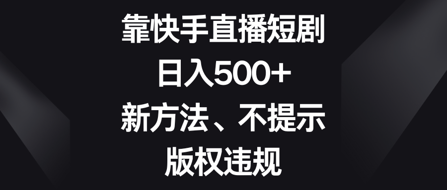 靠快手短剧剧本，日入500 ，新的方法、不提醒著作权违反规定-太奇网创联盟