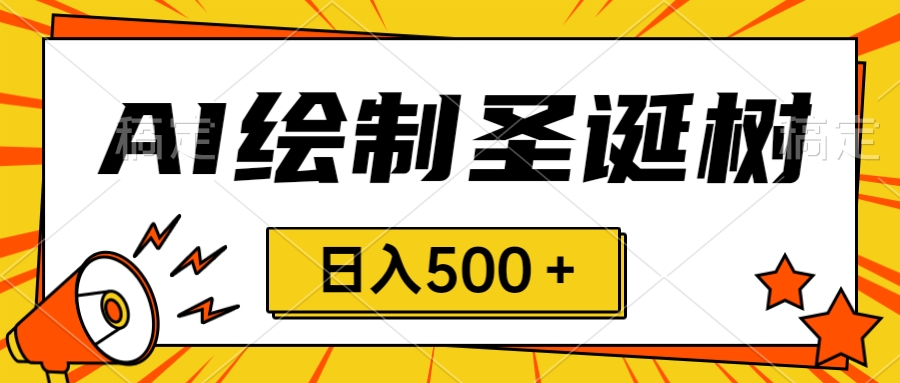 圣诞出风口，卖手绘圣诞树，AI制做 一分钟一个 会截屏就可以做 小白天入500＋-太奇网创联盟