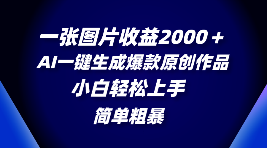 一张图片盈利2000＋，AI一键生成爆品原创视频，简单直接，新手快速上手-太奇网创联盟
