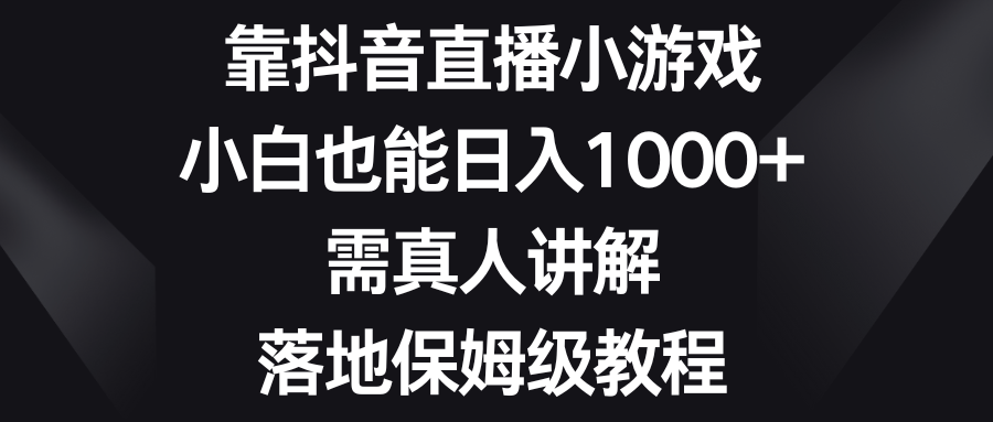 靠抖音直播间游戏，新手也可以日赚1000 ，需真人版解读，落地式家庭保姆级实例教程-太奇网创联盟