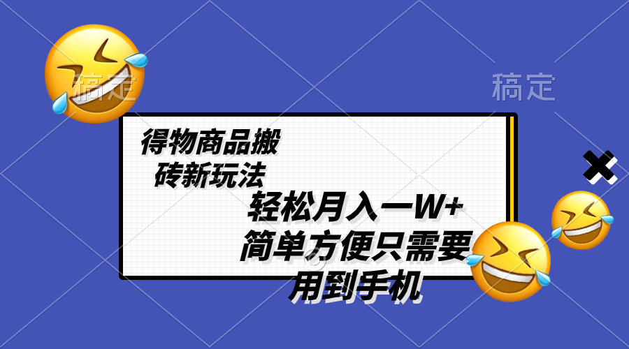 轻轻松松月入一W ，得物APP产品打金新模式，简单实用 一部手机就可以 不用剪辑制作-太奇网创联盟