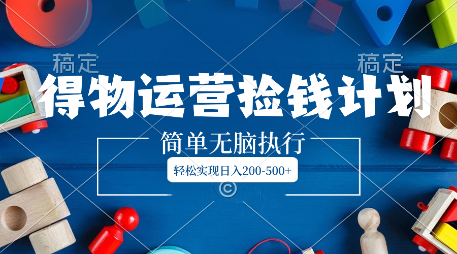 得物APP经营拾钱方案，简易没脑子实行，真正实现日入200-500-太奇网创联盟