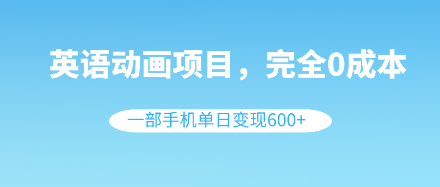 英语动画片新项目，0成本费，一部手机单日转现600-太奇网创联盟