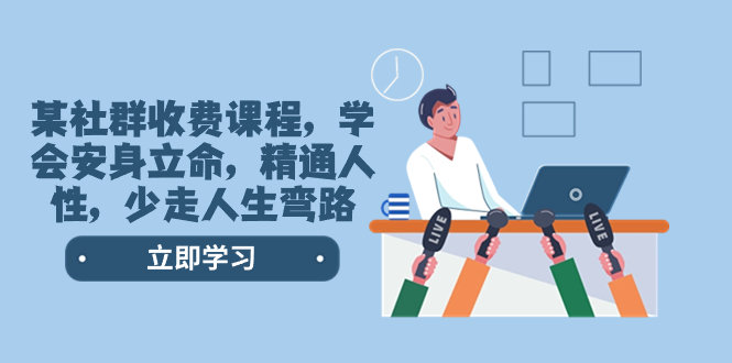 某社群营销收费标准课程内容，懂得立身处世，熟练人的本性，少走一些弯路人生道路弯道-太奇网创联盟