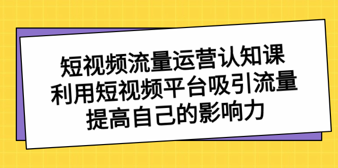 自媒体流量-经营认知课，运用短视频app获取流量，提升自己的知名度-太奇网创联盟