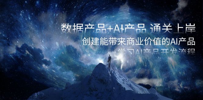 数据产品+AI产品 通关上岸，创建能带来商业价值的AI产品，学习AI产品开发-太奇网创联盟