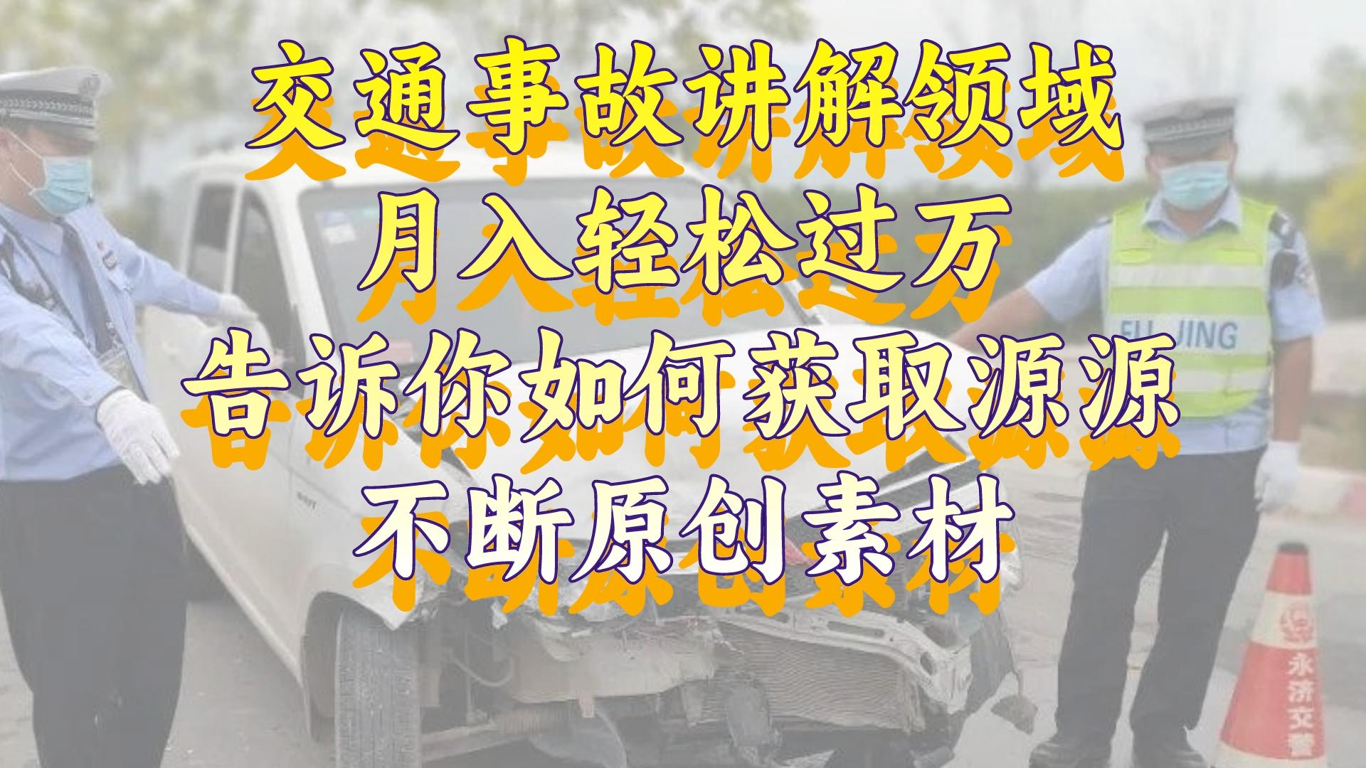 道路交通事故解读行业，月入轻松突破万，告诉你如何获得源源不绝原创素材，视…-太奇网创联盟