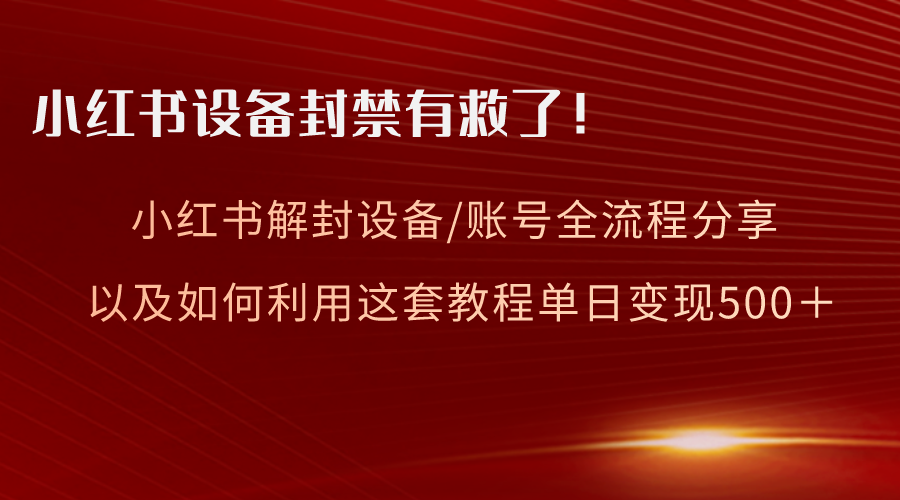 小红书的设备和账号解封全过程共享，亲测，如何更好地运用实例教程转现-太奇网创联盟