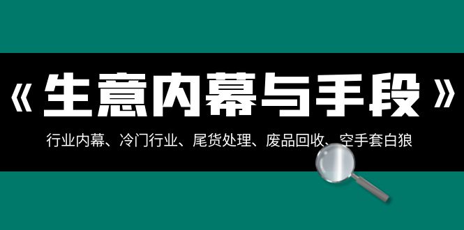 买卖内情·与方式：领域内情、冷门生意、尾货处理、废旧物品回收、借鸡生蛋..-太奇网创联盟