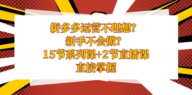 拼多多运营不太理想？初学者做不来？15节系列产品课 2节视频课堂，立即把握-太奇网创联盟