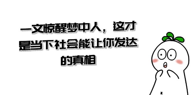 某微信公众号付费文章《一文 惊醒梦中人，这才是当下社会能让你发达的真相》-太奇网创联盟