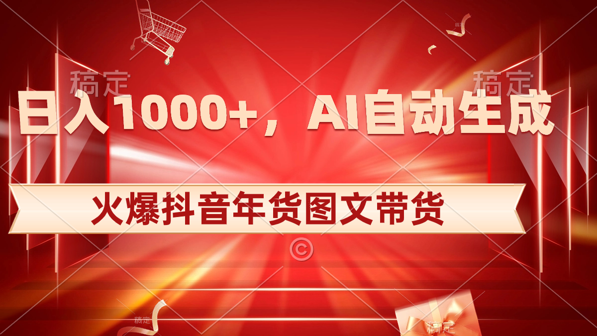 日入1000 受欢迎抖音视频年货礼盒图文并茂卖货，AI一键生成自已的年货礼盒原创设计图文并茂-太奇网创联盟