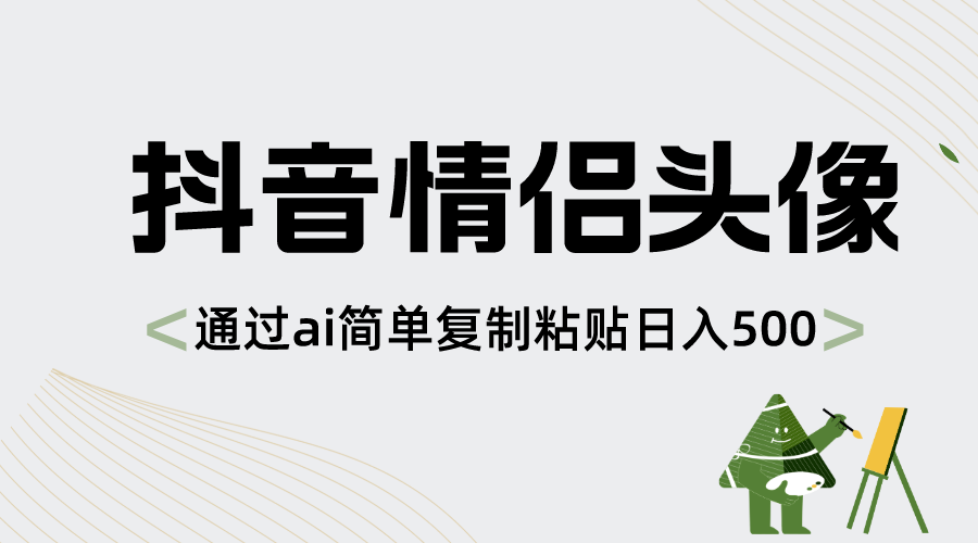 抖音情侣头像，根据ai简易拷贝日入500-太奇网创联盟