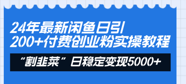 24年最新闲鱼日引200+付费创业粉，割韭菜每天5000+收益实操教程！-太奇网创联盟