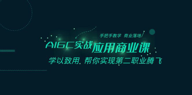 AIGC-实战应用商业课：手把手教学 商业落地 学以致用 帮你实现第二职业腾飞-太奇网创联盟