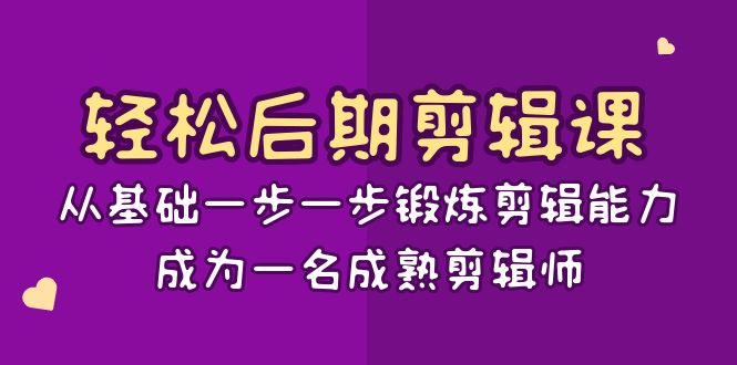 轻轻松松中后期-视频剪辑课：从产品一步一步锻练视频剪辑水平，成为一名完善后期剪辑-15堂课-太奇网创联盟