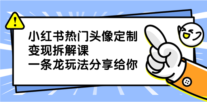 小红书的受欢迎头像定制转现拆卸课，一条龙游戏玩法分享给大家-太奇网创联盟
