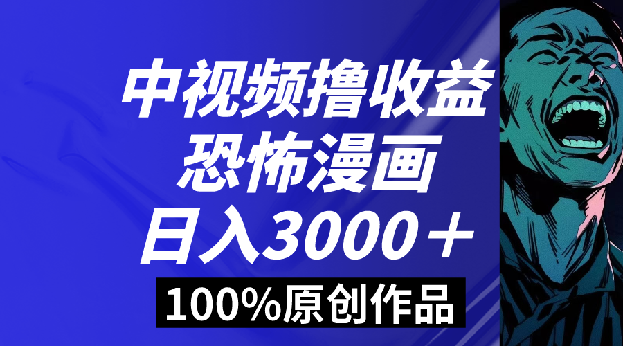 中视频恐怖漫画暴力行为撸盈利，日入3000＋，100%原创设计游戏玩法，新手快速上手多…-太奇网创联盟