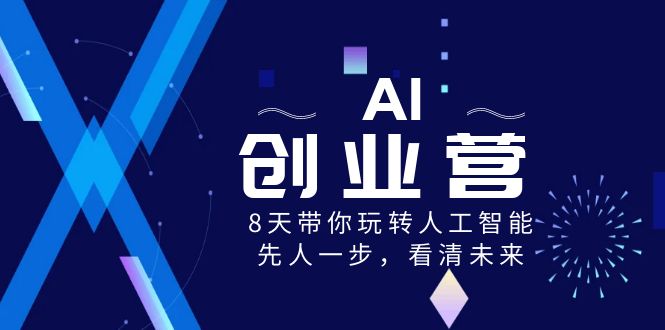 AI-创业营，8天带你玩转人工智能技术，先人一步，认清将来！-太奇网创联盟