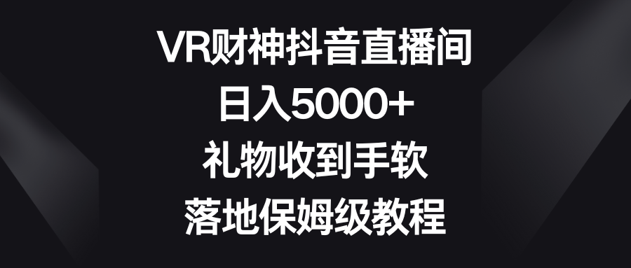 VR财神爷抖音直播，日入5000 ，礼品接到手抽筋，落地式家庭保姆级实例教程-太奇网创联盟