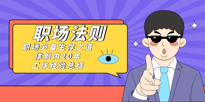 《职场 法则》职场必备生存之路，私企20年 工作经验总结-太奇网创联盟