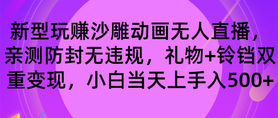 轻松玩沙雕动画无人直播，封号无违反规定，礼品 玲铛双向转现 新手也可以日入500-太奇网创联盟
