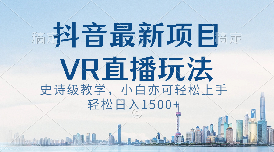 抖音最新VR直播玩法，史诗课堂教学，新手也可以快速上手，轻轻松松日入1500-太奇网创联盟