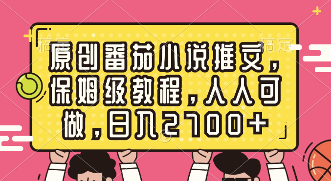 原创设计西红柿小说推文，家庭保姆级实例教程，每个人能做，日赚2700-太奇网创联盟