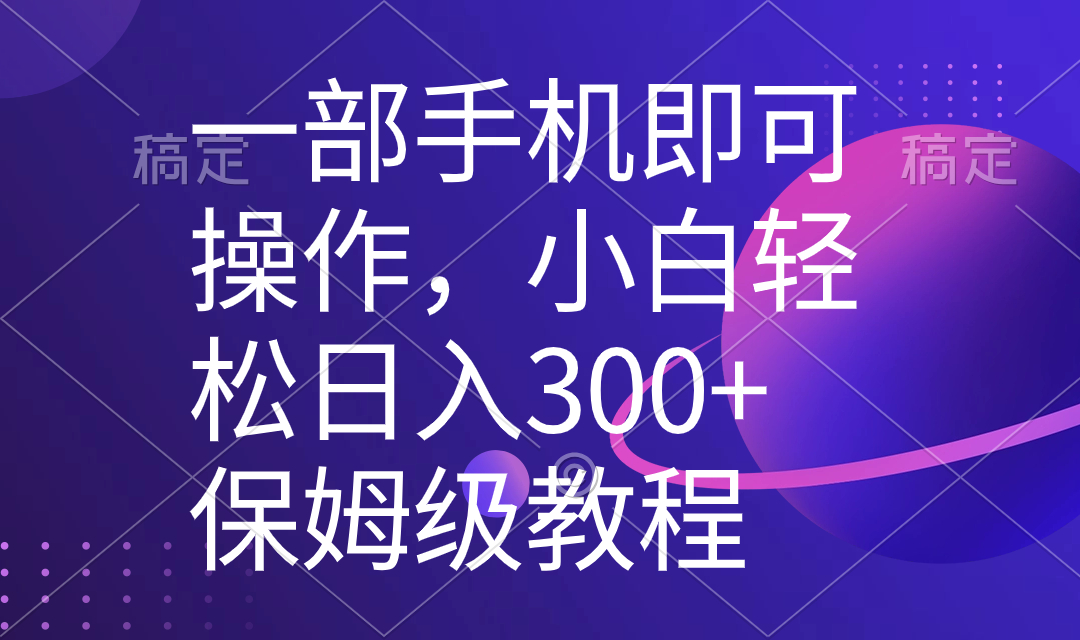 一部手机即可操作，新手快速上手日入300 家庭保姆级实例教程，五分钟一个原创短视频-太奇网创联盟