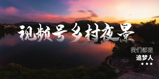 微信视频号乡村夜景痊愈在线课程，一条龙实际操作游戏玩法-太奇网创联盟