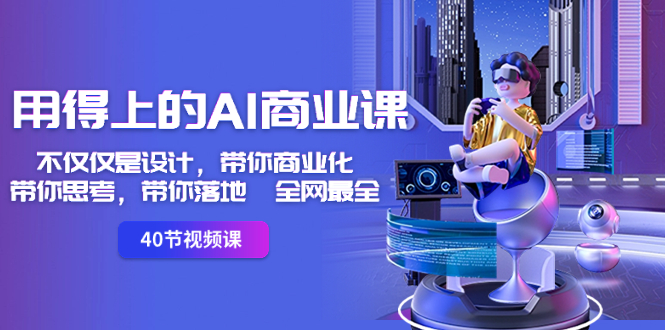 用得上的-AI商业课：不单单是设计方案，陪你商业化的-陪你思索-陪你落地式-更新最快-太奇网创联盟