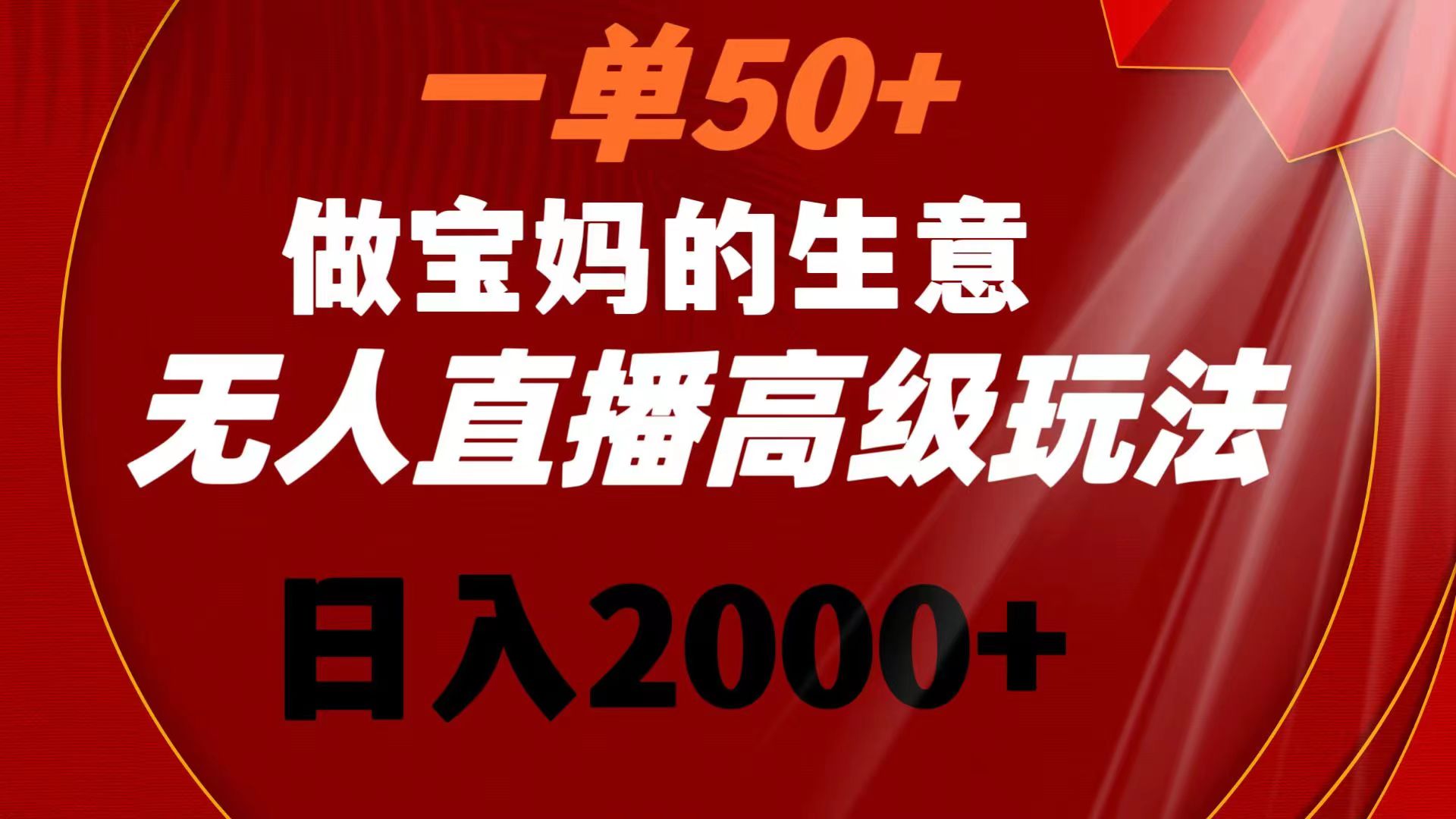 一单50+做宝妈的生意 无人直播高级玩法 日入2000+-太奇网创联盟