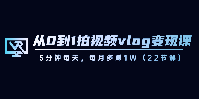 从0到1拍摄视频vlog-转现课，5min每日，每月挣到1W-太奇网创联盟