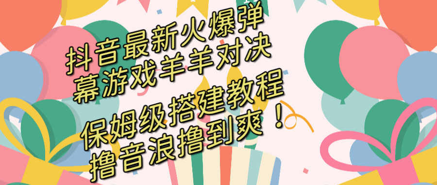 抖音最新受欢迎弹幕游戏懒羊羊对战，家庭保姆级构建播出实例教程，撸抖币立即撸到爽！-太奇网创联盟