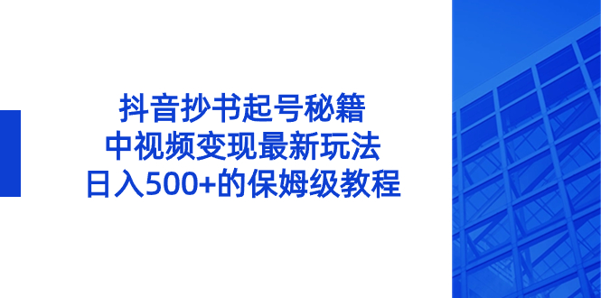 抖音视频抄写养号秘笈，中视频变现全新游戏玩法，日入500 的阿姨级实例教程！-太奇网创联盟