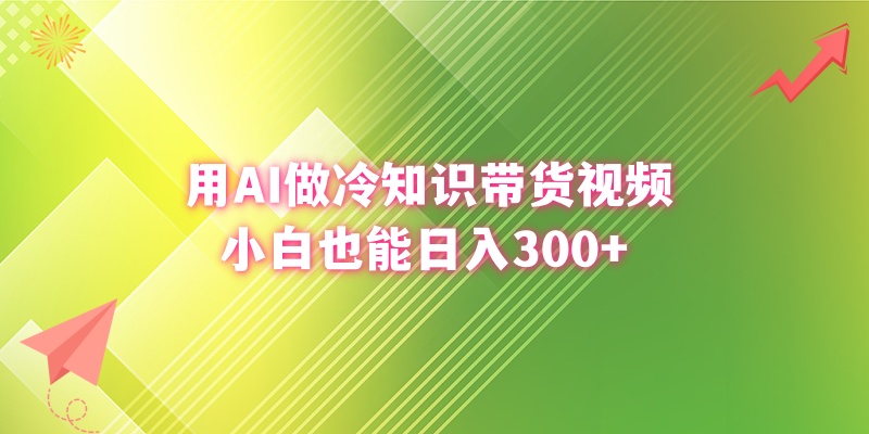 用AI做冷门知识带货视频，新手也可以日赚300-太奇网创联盟