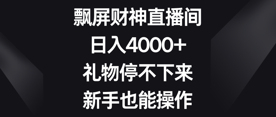 飘屏财神爷直播房间，日入4000 ，礼品根本停不下来，初学者也可以实际操作-太奇网创联盟
