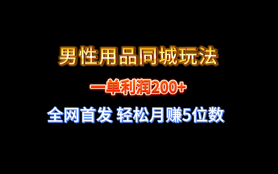 全网首发 一单利润200+ 男性用品同城玩法 轻松月赚5位数-太奇网创联盟