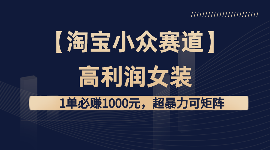【淘宝小众赛道】高利润女装：1单必赚1000元，超暴力可矩阵-太奇网创联盟