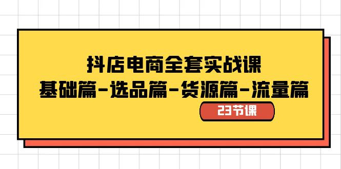 抖音小店电子商务整套实战演练课：基础篇-选款篇-一手货源篇-总流量篇-太奇网创联盟