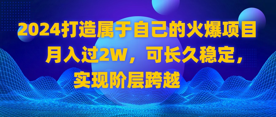 2024 打造自己的受欢迎新项目，月收入过2W，可长期平稳，完成阶层跨越-太奇网创联盟