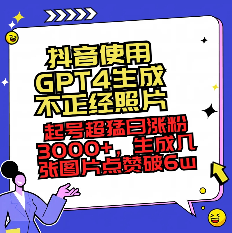 抖音使用GPT4形成不像样相片，养号超猛日增粉3000 ，形成几张图关注点赞破6w-太奇网创联盟