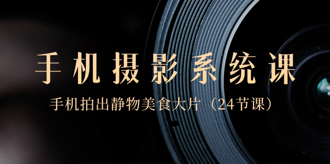0基本-手机拍照系统软件课，手机拍出静态物体特色美食大面积-太奇网创联盟