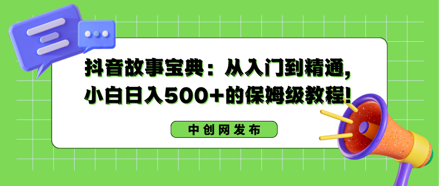抖音故事秘笈：实用教程，新手日入500 的阿姨级实例教程！-太奇网创联盟