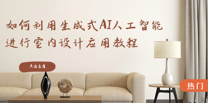 如何运用生成式AI人工智能技术开展室内装饰设计运用实例教程-太奇网创联盟
