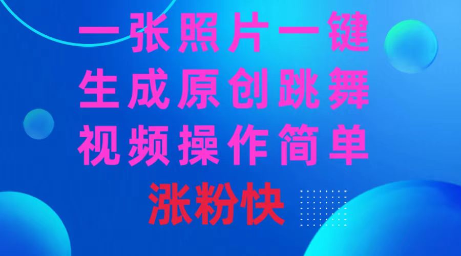 一张照片，一键生成原创设计跳舞的视频 使用方便增粉快-太奇网创联盟
