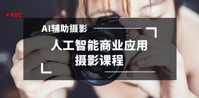 2024年AI协助拍摄人工智能技术商用化摄影教学-太奇网创联盟
