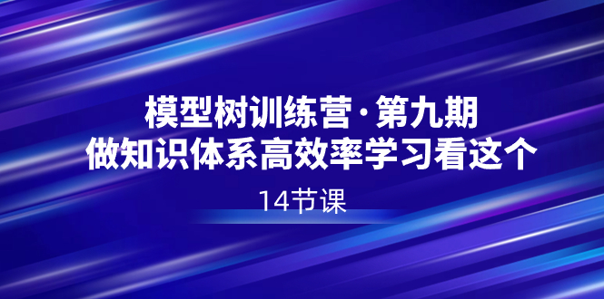 模型树夏令营·第九期，做知识结构高效学习看这些-太奇网创联盟